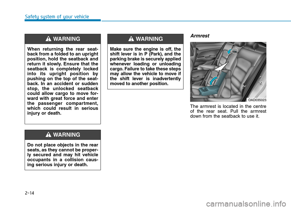 Hyundai Elantra 2017  Owners Manual - RHD (UK. Australia) 2-14
Safety system of your vehicle
Armrest
The  armrest  is  located  in  the  centre
of  the  rear  seat. Pull  the  armrest
down from the seatback to use it.
OAD035023
Make  sure  the  engine  is  o