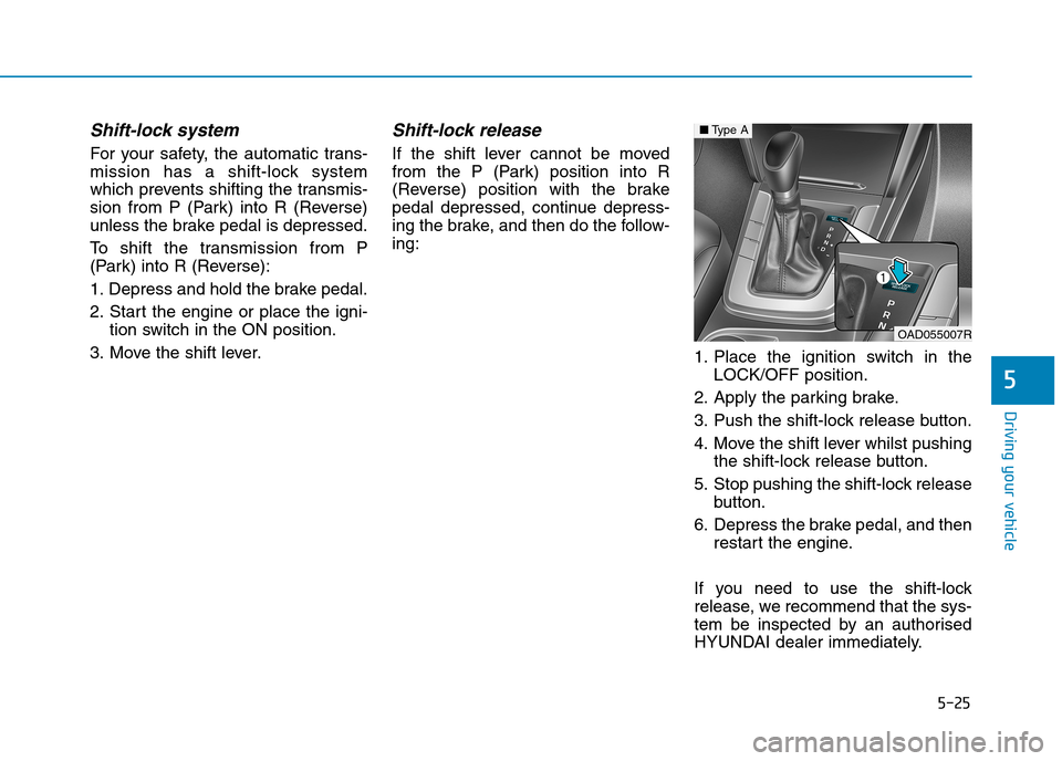 Hyundai Elantra 2017 Owners Manual - RHD (UK. Australia) 5-25
Driving your vehicle
5
Shift-lock system
For your safety, the automatic trans-
mission has a shift-lock system
which prevents shifting the transmis-
sion from P (Park) into R (Rev Hyundai Elantra 2017 Owners Manual - RHD (UK. Australia) 5-25
Driving your vehicle
5
Shift-lock system
For your safety, the automatic trans-
mission has a shift-lock system
which prevents shifting the transmis-
sion from P (Park) into R (Rev
