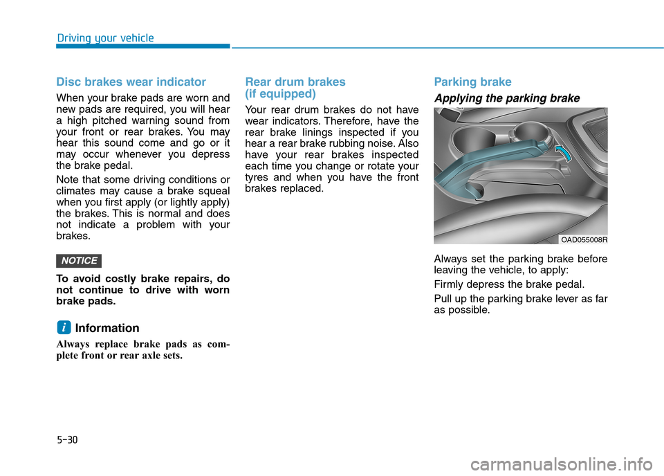 Hyundai Elantra 2017 Owners Manual - RHD (UK. Australia) 5-30
Driving your vehicle
Disc brakes wear indicator
When your brake pads are worn and
new pads are required, you will hear
a high pitched warning sound from
your front or rear brakes. You Hyundai Elantra 2017 Owners Manual - RHD (UK. Australia) 5-30
Driving your vehicle
Disc brakes wear indicator
When your brake pads are worn and
new pads are required, you will hear
a high pitched warning sound from
your front or rear brakes. You
