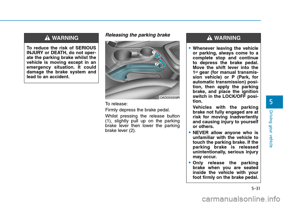 Hyundai Elantra 2017 Owners Manual - RHD (UK. Australia) 5-31
Driving your vehicle
5
Releasing the parking brake
To r e l e a s e :
Firmly depress the brake pedal.
Whilst pressing the release button
(1), slightly pull up on the parking
brake le Hyundai Elantra 2017 Owners Manual - RHD (UK. Australia) 5-31
Driving your vehicle
5
Releasing the parking brake
To r e l e a s e :
Firmly depress the brake pedal.
Whilst pressing the release button
(1), slightly pull up on the parking
brake le