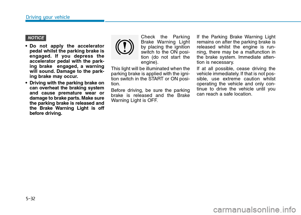 Hyundai Elantra 2017 Owners Manual - RHD (UK. Australia) 5-32
Driving your vehicle
•Do not apply the accelerator
pedal whilst the parking brake is
engaged. If you depress the
accelerator pedal with the park-
ing brake engaged, a warning
will Hyundai Elantra 2017 Owners Manual - RHD (UK. Australia) 5-32
Driving your vehicle
•Do not apply the accelerator
pedal whilst the parking brake is
engaged. If you depress the
accelerator pedal with the park-
ing brake engaged, a warning
will