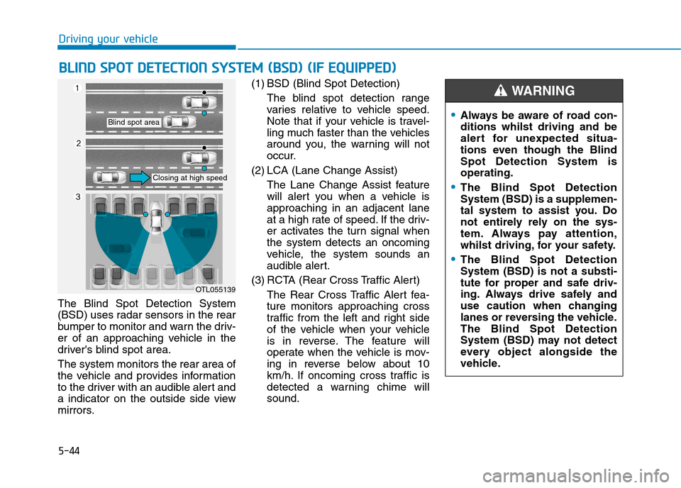 Hyundai Elantra 2017 Owners Manual - RHD (UK. Australia) 5-44
Driving your vehicle
The Blind Spot Detection System
(BSD) uses radar sensors in the rear
bumper to monitor and warn the driv-
er of an approaching vehicle in the
drivers blind spot ar Hyundai Elantra 2017 Owners Manual - RHD (UK. Australia) 5-44
Driving your vehicle
The Blind Spot Detection System
(BSD) uses radar sensors in the rear
bumper to monitor and warn the driv-
er of an approaching vehicle in the
drivers blind spot ar