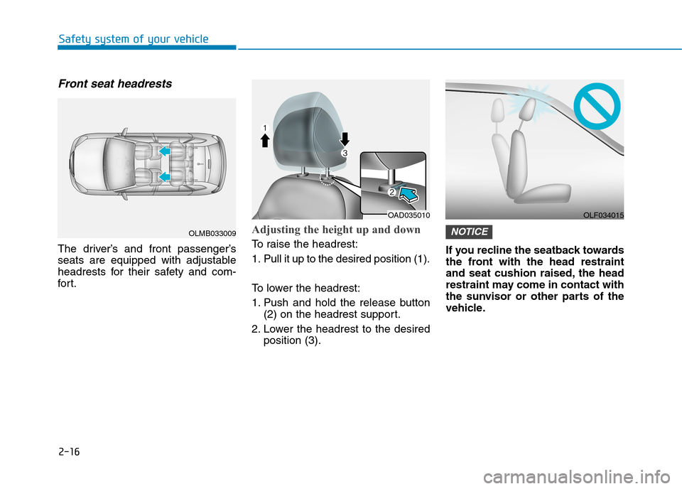Hyundai Elantra 2017 - RHD (UK. Australia) Service Manual 2-16
Safety system of your vehicle
Front seat headrests
The driver’s and front passenger’s
seats are equipped with adjustable
headrests for their safety and com-
for t.
Adjusting the Hyundai Elantra 2017 - RHD (UK. Australia) Service Manual 2-16
Safety system of your vehicle
Front seat headrests
The driver’s and front passenger’s
seats are equipped with adjustable
headrests for their safety and com-
for t.
Adjusting the
