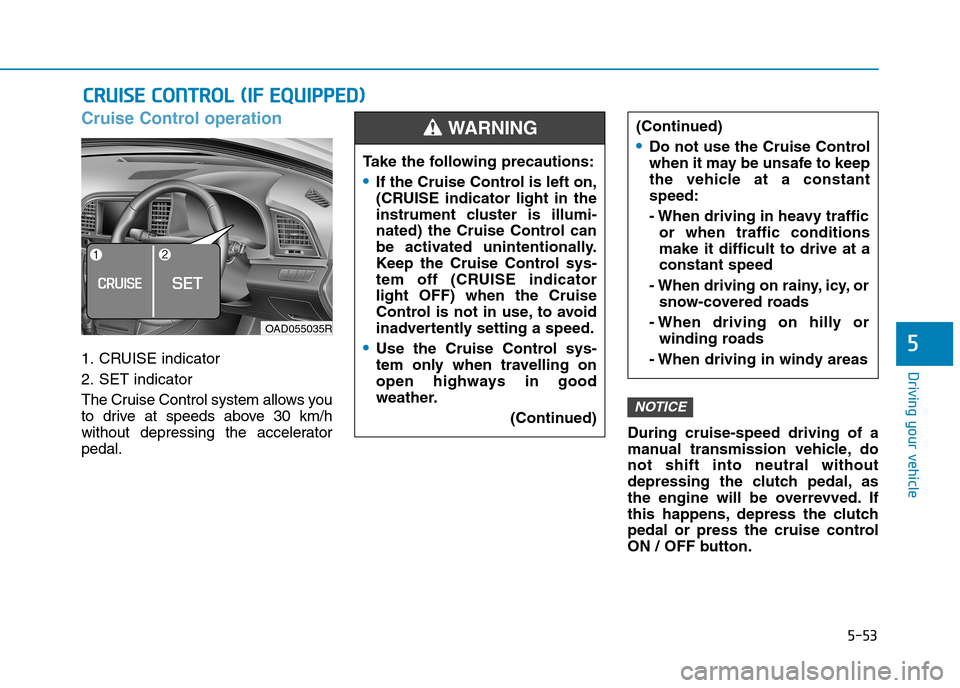 Hyundai Elantra 2017 Owners Manual - RHD (UK. Australia) 5-53
Driving your vehicle
5
Cruise Control operation
1. CRUISE indicator
2. SET indicator
The Cruise Control system allows you
to drive at speeds above 30 km/h
without depressing the acceler Hyundai Elantra 2017 Owners Manual - RHD (UK. Australia) 5-53
Driving your vehicle
5
Cruise Control operation
1. CRUISE indicator
2. SET indicator
The Cruise Control system allows you
to drive at speeds above 30 km/h
without depressing the acceler