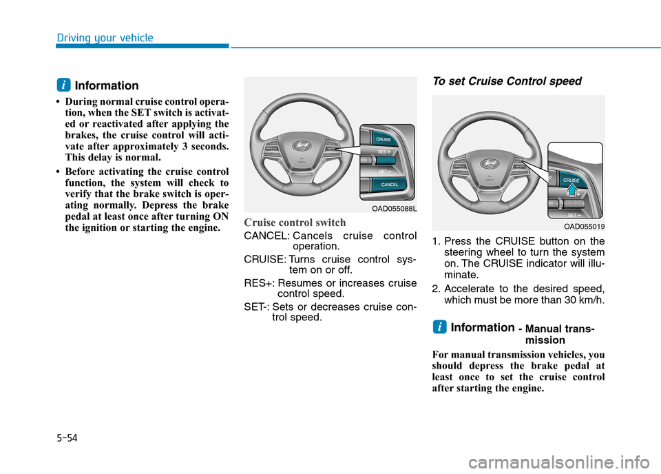 Hyundai Elantra 2017 Owners Manual - RHD (UK. Australia) 5-54
Driving your vehicle
Information
• During normal cruise control opera-
tion, when the SET switch is activat-
ed or reactivated after applying the
brakes, the cruise control will acti-
v Hyundai Elantra 2017 Owners Manual - RHD (UK. Australia) 5-54
Driving your vehicle
Information
• During normal cruise control opera-
tion, when the SET switch is activat-
ed or reactivated after applying the
brakes, the cruise control will acti-
v