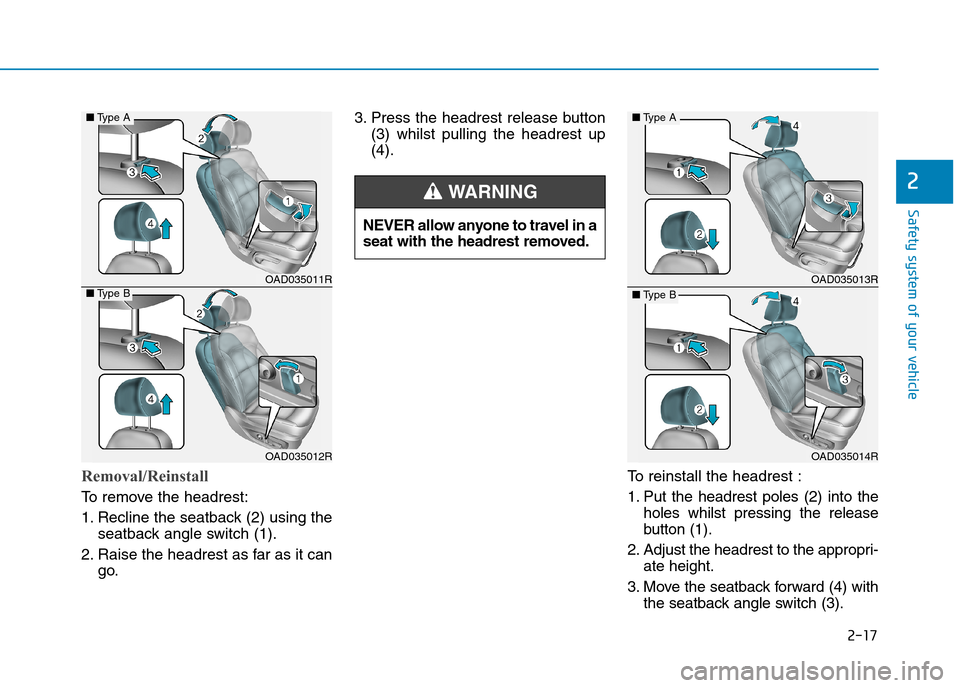 Hyundai Elantra 2017 - RHD (UK. Australia) Service Manual 2-17
Safety system of your vehicle
Removal/Reinstall
To r e m o v e t h e h e a d r e s t :
1. Recline the seatback (2) using the
seatback angle switch (1).
2. Raise the headrest as far as it ca Hyundai Elantra 2017 - RHD (UK. Australia) Service Manual 2-17
Safety system of your vehicle
Removal/Reinstall
To r e m o v e t h e h e a d r e s t :
1. Recline the seatback (2) using the
seatback angle switch (1).
2. Raise the headrest as far as it ca