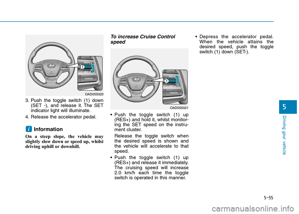 Hyundai Elantra 2017 Owners Manual - RHD (UK. Australia) 5-55
Driving your vehicle
5
3. Push the toggle switch (1) down
(SET -), and release it. The SET
indicator light will illuminate.
4. Release the accelerator pedal.
Information
On a steep Hyundai Elantra 2017 Owners Manual - RHD (UK. Australia) 5-55
Driving your vehicle
5
3. Push the toggle switch (1) down
(SET -), and release it. The SET
indicator light will illuminate.
4. Release the accelerator pedal.
Information
On a steep