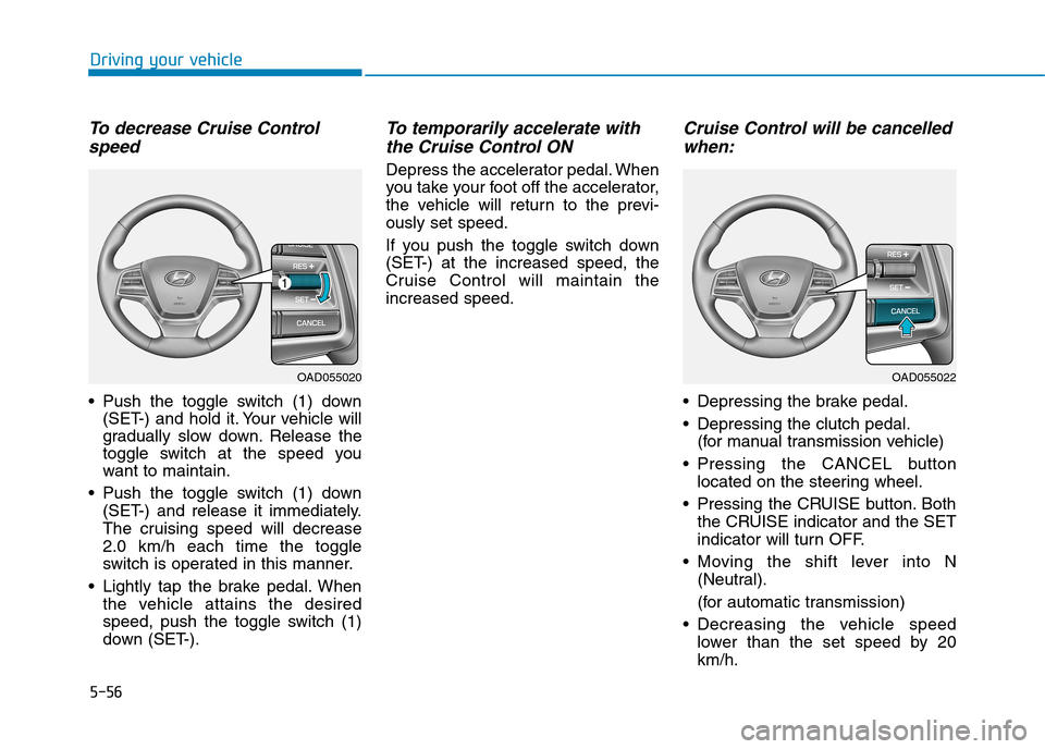 Hyundai Elantra 2017 Owners Manual - RHD (UK. Australia) 5-56
Driving your vehicle
To d e c r e a s e C r u i s e C o n t r o l
speed
•Push the toggle switch (1) down
(SET-) and hold it. Your vehicle will
gradually slow down. Release the
toggle Hyundai Elantra 2017 Owners Manual - RHD (UK. Australia) 5-56
Driving your vehicle
To d e c r e a s e C r u i s e C o n t r o l
speed
•Push the toggle switch (1) down
(SET-) and hold it. Your vehicle will
gradually slow down. Release the
toggle
