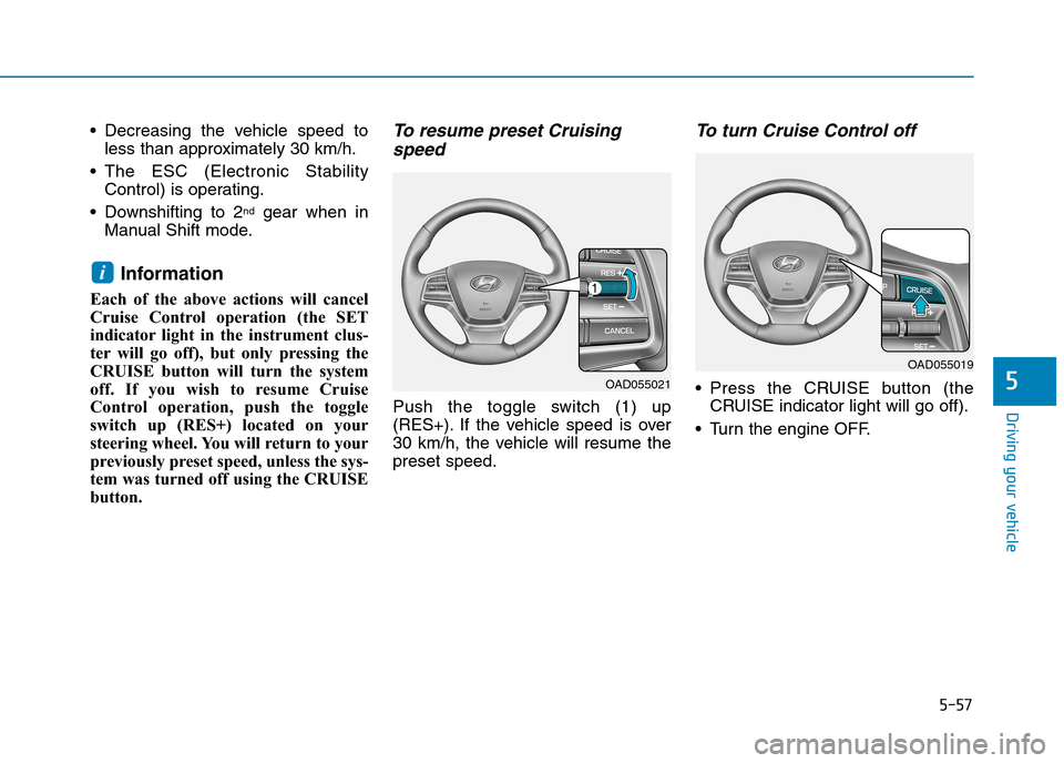 Hyundai Elantra 2017 Owners Manual - RHD (UK. Australia) 5-57
Driving your vehicle
5
•Decreasing the vehicle speed to
less than approximately 30 km/h.
•The ESC (Electronic Stability
Control) is operating.
•Downshifting to 2ndgear when in
Manual S Hyundai Elantra 2017 Owners Manual - RHD (UK. Australia) 5-57
Driving your vehicle
5
•Decreasing the vehicle speed to
less than approximately 30 km/h.
•The ESC (Electronic Stability
Control) is operating.
•Downshifting to 2ndgear when in
Manual S