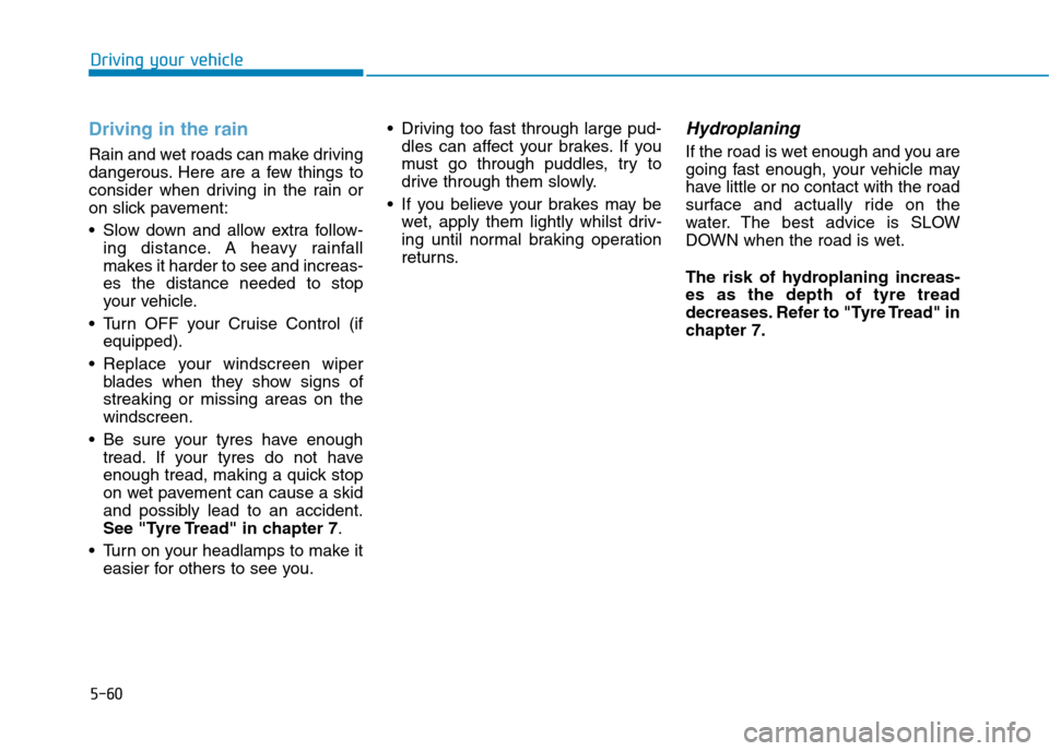 Hyundai Elantra 2017 Owners Manual - RHD (UK. Australia) 5-60
Driving your vehicle
Driving in the rain
Rain and wet roads can make driving
dangerous. Here are a few things to
consider when driving in the rain or
on slick pavement:
•Slow down an Hyundai Elantra 2017 Owners Manual - RHD (UK. Australia) 5-60
Driving your vehicle
Driving in the rain
Rain and wet roads can make driving
dangerous. Here are a few things to
consider when driving in the rain or
on slick pavement:
•Slow down an