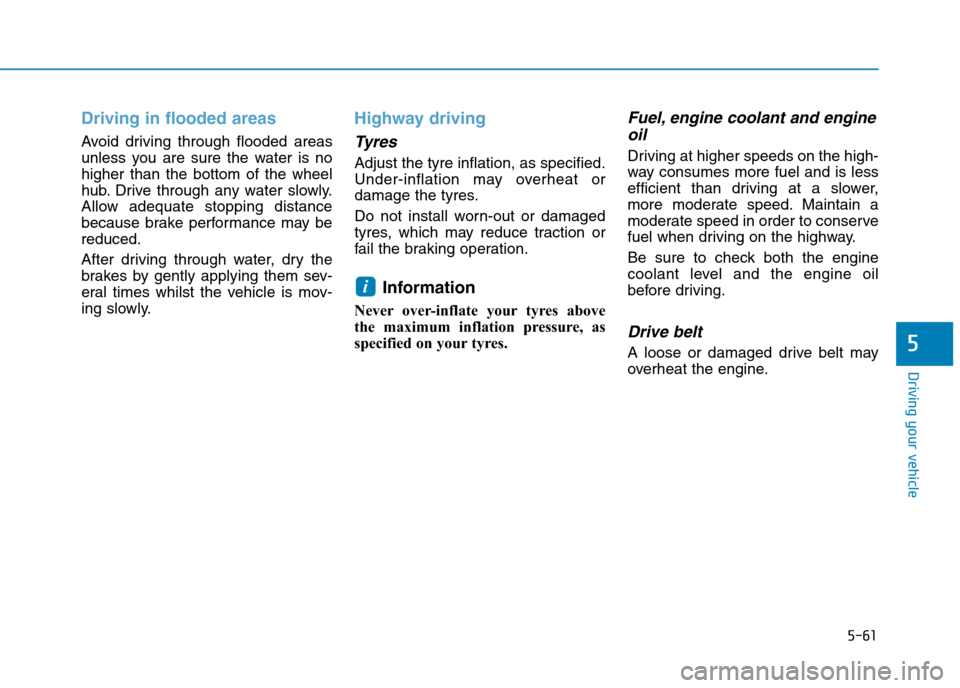 Hyundai Elantra 2017  Owners Manual - RHD (UK. Australia) 5-61
Driving your vehicle
5
Driving in flooded areas
Avoid  dr iving  through  flooded  areas
unless  you  are  sure  the  water  is  no
higher  than  the  bottom  of  the  wheel
hub. Drive  through  