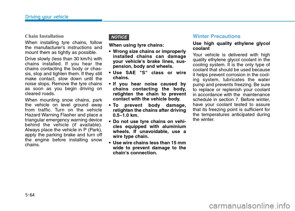 Hyundai Elantra 2017  Owners Manual - RHD (UK. Australia) 5-64
Driving your vehicle
Chain Installation
When  installing  tyre  chains,  follow
the  manufacturers  instructions  and
mount them as tightly as possible.
Drive slowly (less than 30 km/h) with
cha