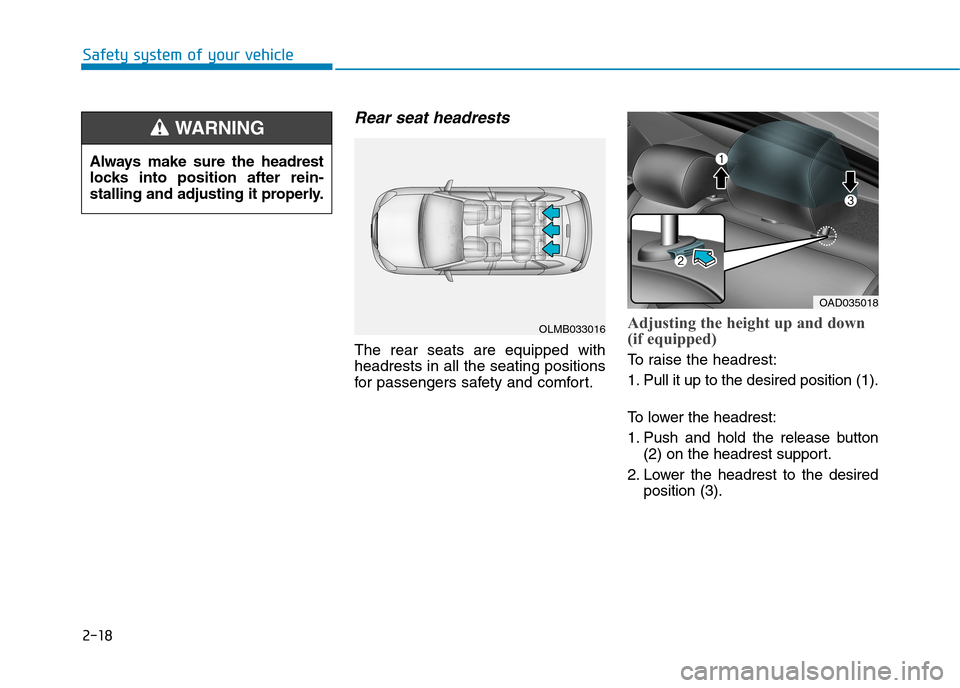Hyundai Elantra 2017 - RHD (UK. Australia) Service Manual 2-18
Rear seat headrests
The rear seats are equipped with
headrests in all the seating positions
for passengers safety and comfor t.
Adjusting the height up and down
(if equipped)
To r a i Hyundai Elantra 2017 - RHD (UK. Australia) Service Manual 2-18
Rear seat headrests
The rear seats are equipped with
headrests in all the seating positions
for passengers safety and comfor t.
Adjusting the height up and down
(if equipped)
To r a i