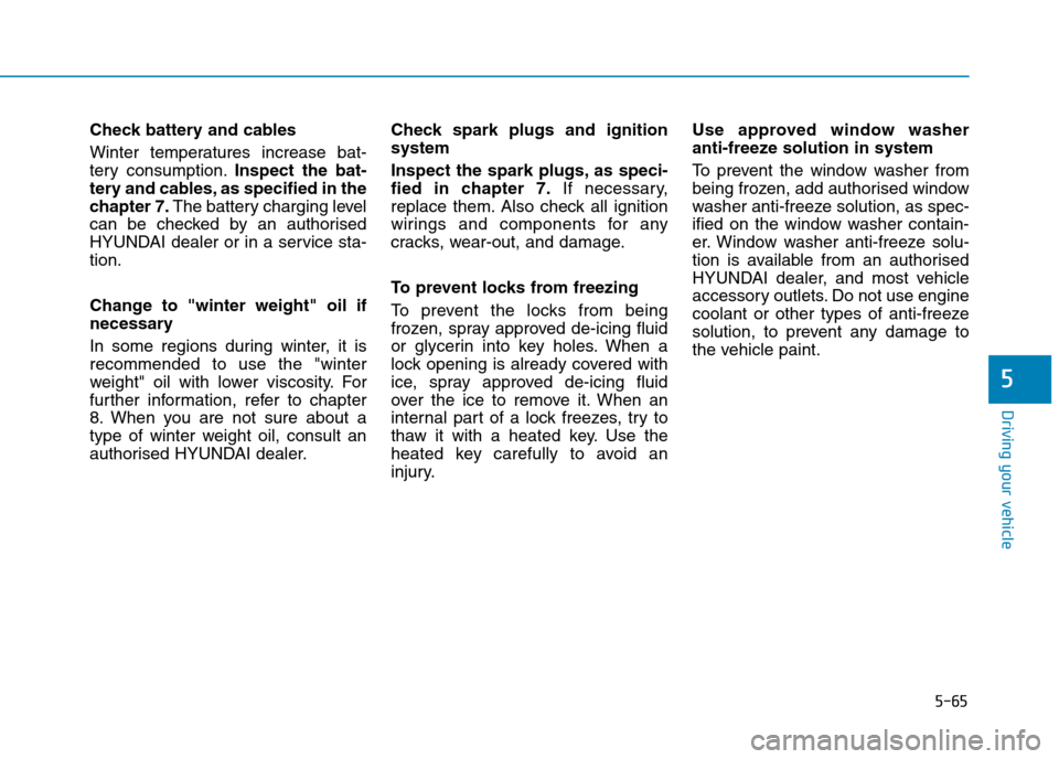 Hyundai Elantra 2017 Owners Manual - RHD (UK. Australia) 5-65
Driving your vehicle
5
Check battery and cables
Winter temperatures increase bat-
tery consumption.Inspect the bat-
tery and cables, as specified in the
chapter 7.The battery charging level Hyundai Elantra 2017 Owners Manual - RHD (UK. Australia) 5-65
Driving your vehicle
5
Check battery and cables
Winter temperatures increase bat-
tery consumption.Inspect the bat-
tery and cables, as specified in the
chapter 7.The battery charging level