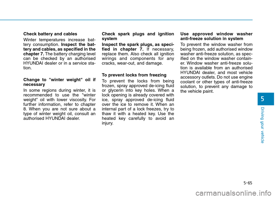 Hyundai Elantra 2017  Owners Manual - RHD (UK. Australia) 5-65
Driving your vehicle
5
Check battery and cables
Winter  temperatures  increase  bat-
tery  consumption.Inspect  the  bat-
tery and cables, as specified in the
chapter 7.The battery charging level