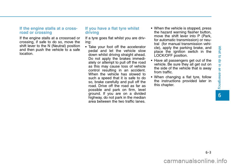 Hyundai Elantra 2017 Owners Manual - RHD (UK. Australia) 6-3
What to do in an emergency
If the engine stalls at a cross-
road or crossing
If the engine stalls at a crossroad or
crossing, if safe to do so, move the
shift lever to the N (N Hyundai Elantra 2017 Owners Manual - RHD (UK. Australia) 6-3
What to do in an emergency
If the engine stalls at a cross-
road or crossing
If the engine stalls at a crossroad or
crossing, if safe to do so, move the
shift lever to the N (N