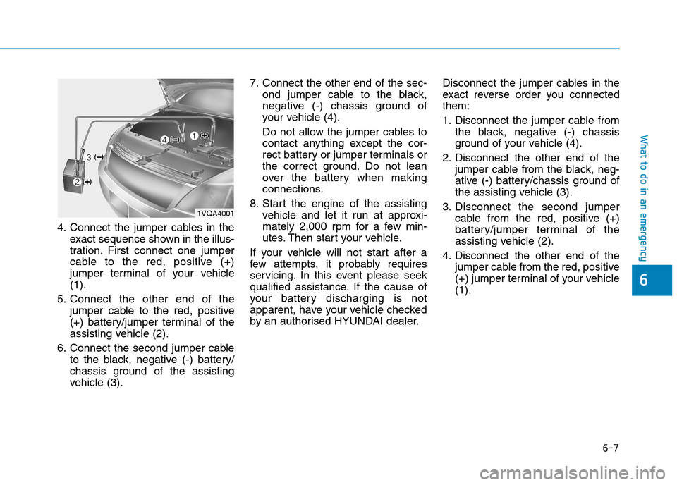 Hyundai Elantra 2017 Owners Manual - RHD (UK. Australia) 6-7
What to do in an emergency
4. Connect the jumper cables in the
exact sequence shown in the illus-
tration. First connect one jumper
cable to the red, positive (+)
jumper terminal of Hyundai Elantra 2017 Owners Manual - RHD (UK. Australia) 6-7
What to do in an emergency
4. Connect the jumper cables in the
exact sequence shown in the illus-
tration. First connect one jumper
cable to the red, positive (+)
jumper terminal of
