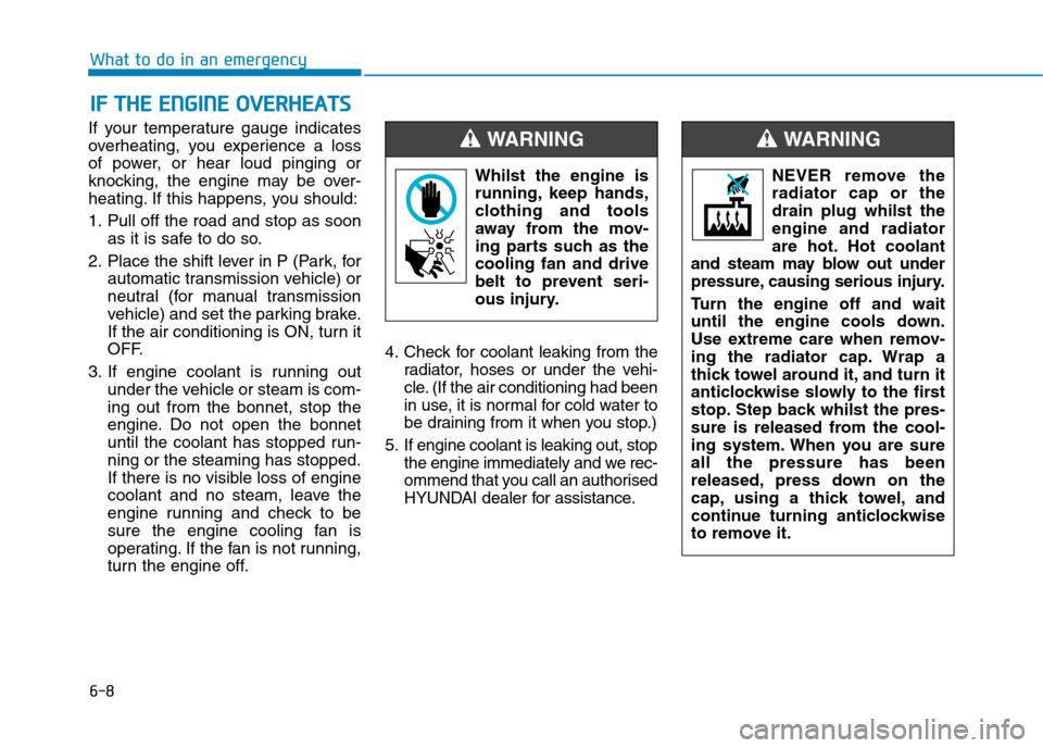 Hyundai Elantra 2017 Owners Manual - RHD (UK. Australia) 6-8
What to do in an emergency
If your temperature gauge indicates
overheating, you experience a loss
of power, or hear loud pinging or
knocking, the engine may be over-
heating. If Hyundai Elantra 2017 Owners Manual - RHD (UK. Australia) 6-8
What to do in an emergency
If your temperature gauge indicates
overheating, you experience a loss
of power, or hear loud pinging or
knocking, the engine may be over-
heating. If