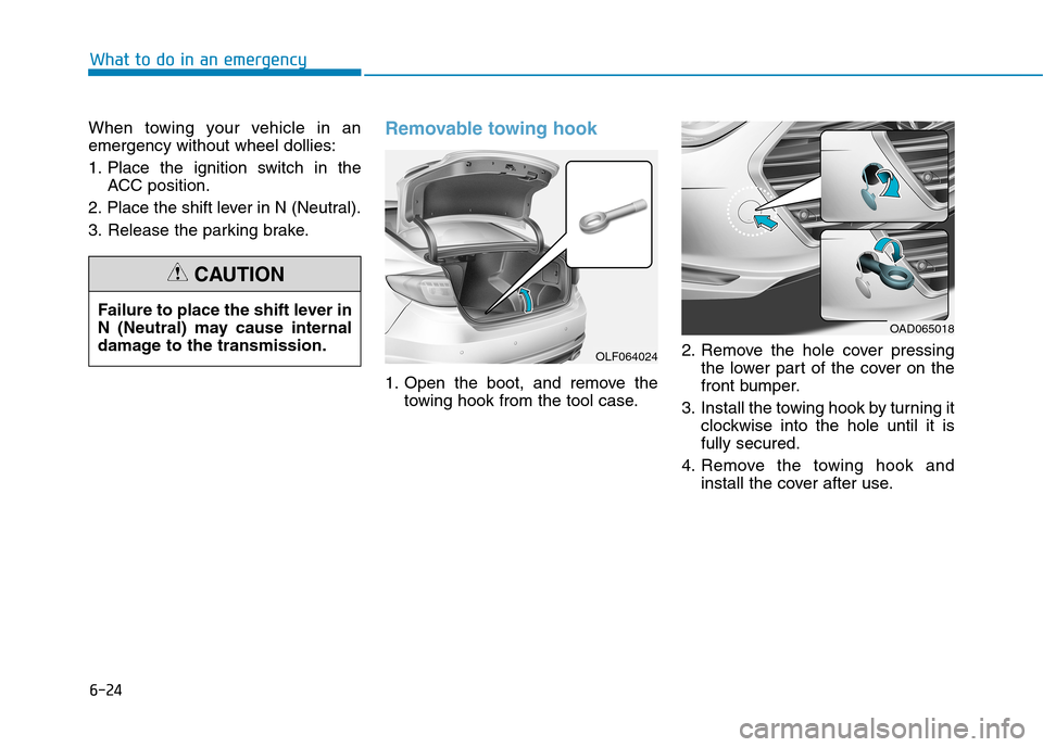 Hyundai Elantra 2017 Owners Manual - RHD (UK. Australia) 6-24
What to do in an emergency
When towing your vehicle in an
emergency without wheel dollies:
1. Place the ignition switch in the
ACC position.
2. Place the shift lever in N (Neutral).
3. Hyundai Elantra 2017 Owners Manual - RHD (UK. Australia) 6-24
What to do in an emergency
When towing your vehicle in an
emergency without wheel dollies:
1. Place the ignition switch in the
ACC position.
2. Place the shift lever in N (Neutral).
3.