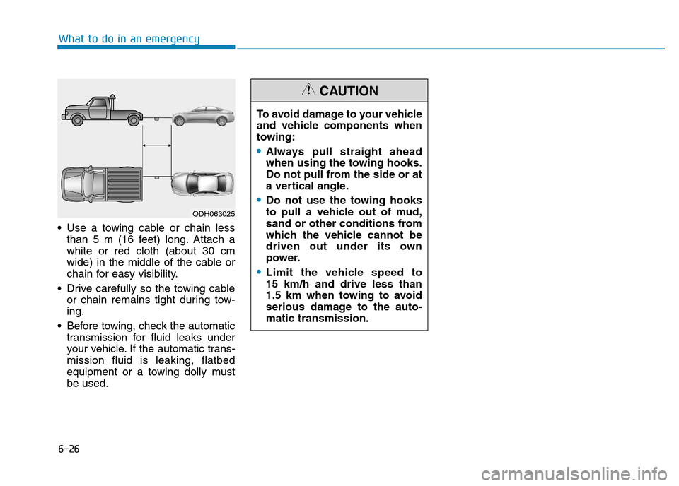 Hyundai Elantra 2017 Owners Manual - RHD (UK. Australia) 6-26
What to do in an emergency
•Use a towing cable or chain less
than 5 m (16 feet) long. Attach a
white or red cloth (about 30 cm
wide) in the middle of the cable or
chain for e Hyundai Elantra 2017 Owners Manual - RHD (UK. Australia) 6-26
What to do in an emergency
•Use a towing cable or chain less
than 5 m (16 feet) long. Attach a
white or red cloth (about 30 cm
wide) in the middle of the cable or
chain for e