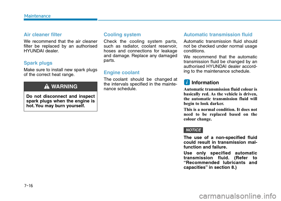 Hyundai Elantra 2017 Owners Manual - RHD (UK. Australia) 7-16
Maintenance
Air cleaner filter
We recommend that the air cleaner
filter be replaced by an authorised
HYUNDAI dealer.
Spark plugs
Make sure to install new spark plugs
of the correct heat Hyundai Elantra 2017 Owners Manual - RHD (UK. Australia) 7-16
Maintenance
Air cleaner filter
We recommend that the air cleaner
filter be replaced by an authorised
HYUNDAI dealer.
Spark plugs
Make sure to install new spark plugs
of the correct heat
