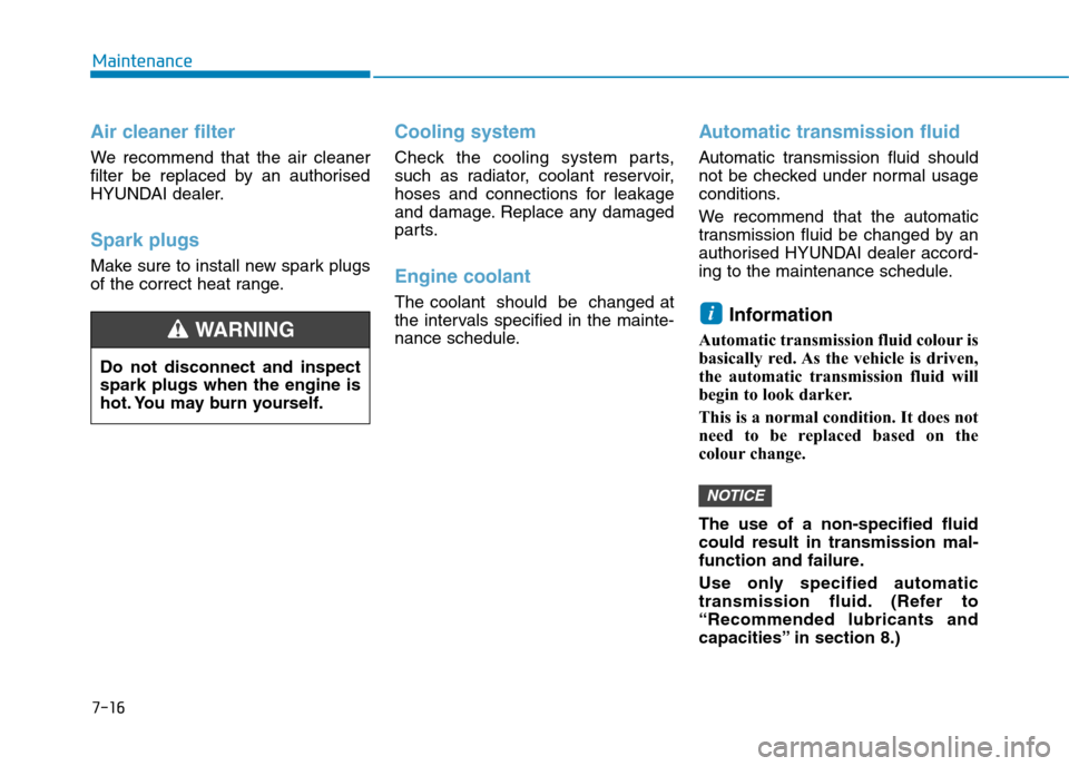 Hyundai Elantra 2017  Owners Manual - RHD (UK. Australia) 7-16
Maintenance
Air cleaner filter
We  recommend  that  the  air  cleaner
filter  be  replaced  by  an  authorised
HYUNDAI dealer.
Spark plugs
Make sure to install new spark plugs
of the correct heat