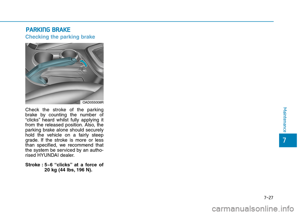Hyundai Elantra 2017  Owners Manual - RHD (UK. Australia) 7-27
7
Maintenance
PPAARRKKIINNGG  BBRRAAKKEE
Checking the parking brake
Check  the  stroke  of  the  parking
brake  by  counting  the  number  of
“clicks’’ heard  whilst  fully  applying  it
fr