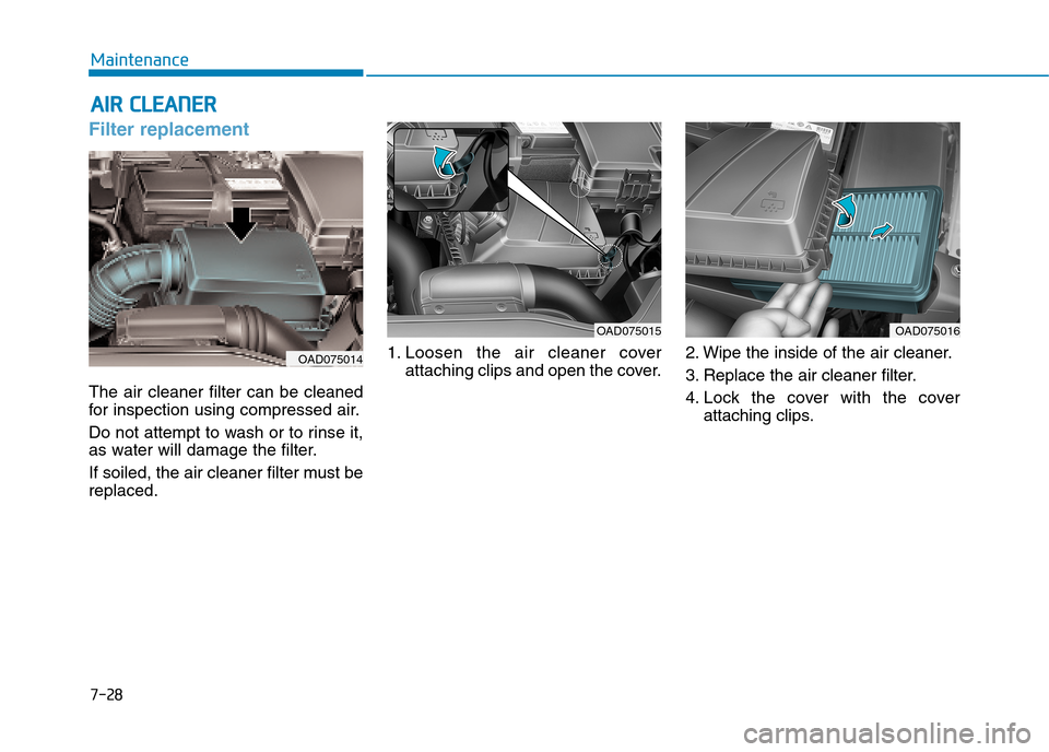 Hyundai Elantra 2017  Owners Manual - RHD (UK. Australia) 7-28
Maintenance
AAIIRR  CCLLEEAANNEERR
Filter replacement
The  air  cleaner  filter  can  be  cleaned
for  inspection  using  compressed  air.
Do not attempt to wash or to rinse it,
as water will dam