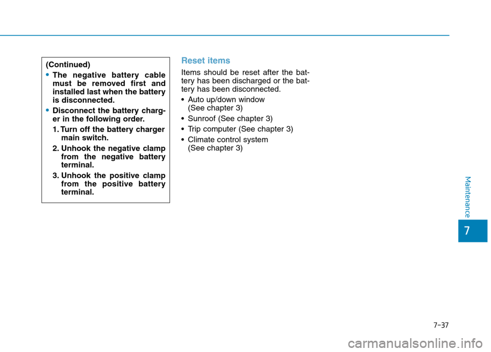Hyundai Elantra 2017  Owners Manual - RHD (UK. Australia) 7-37
7
Maintenance
Reset items
Items  should  be  reset  after  the  bat-
tery has been discharged or the bat-
tery has been disconnected.
•Auto up/down window 
(See chapter 3)
•Sunroof (See chapt