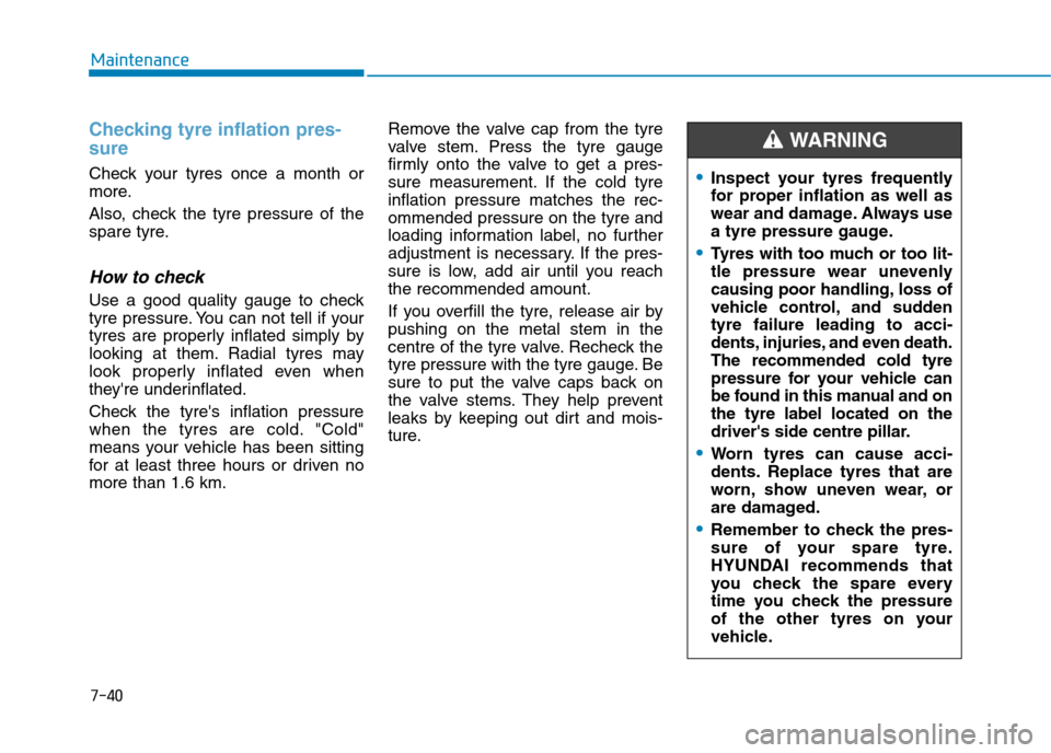 Hyundai Elantra 2017  Owners Manual - RHD (UK. Australia) 7-40
Maintenance
Checking tyre inflation pres-
sure
Check  your  tyres  once  a  month  or
more.
Also,  check  the  tyre  pressure  of  the
spare tyre.
How to check
Use  a  good  quality  gauge  to  c