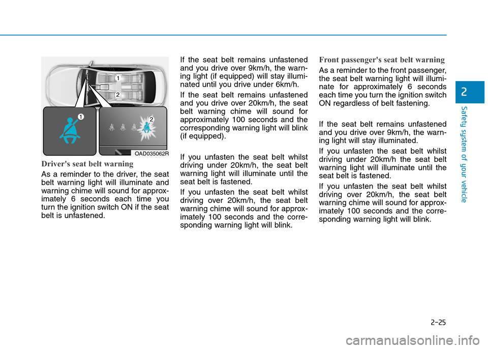 Hyundai Elantra 2017  Owners Manual - RHD (UK. Australia) 2-25
Safety system of your vehicle
Drivers seat belt warning 
As  a  reminder  to  the  driver,  the  seat
belt  warning  light  will  illuminate  and
warning chime will sound for approx-
imately  6 