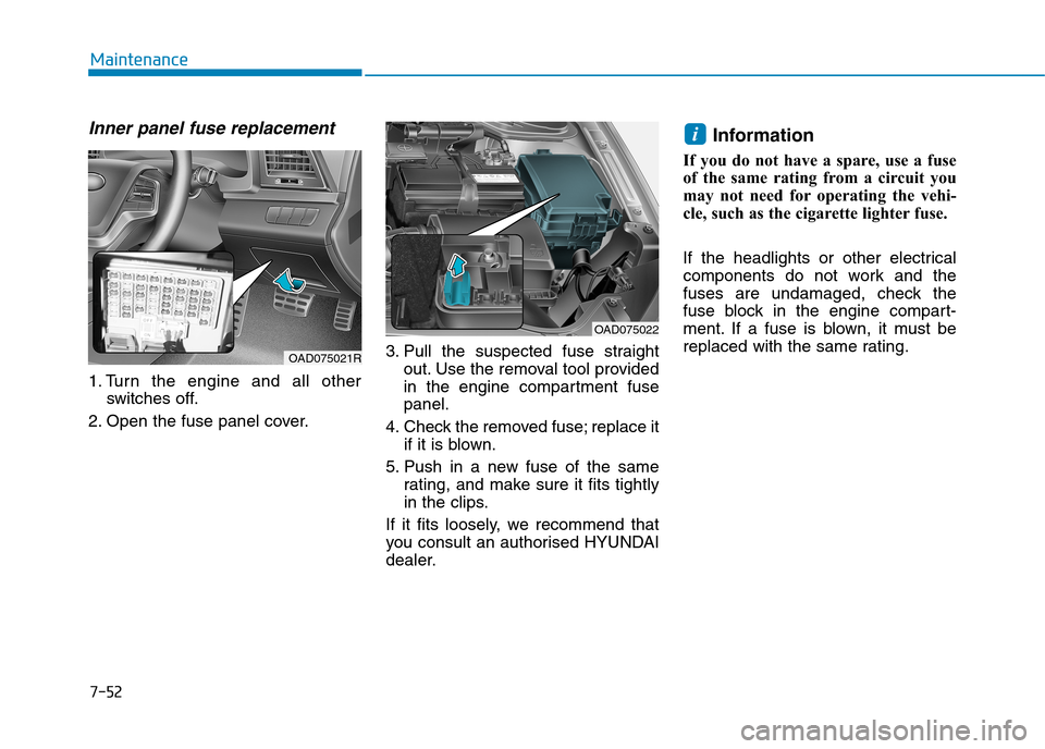 Hyundai Elantra 2017  Owners Manual - RHD (UK. Australia) 7-52
Maintenance
Inner panel fuse replacement
1. Turn  the  engine  and  all  other
switches  off.
2. Open the fuse panel cover.
3. Pull  the  suspected  fuse  straight
out. Use the removal tool provi