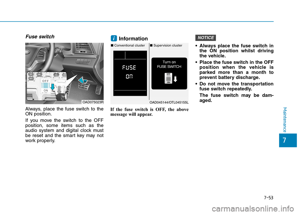 Hyundai Elantra 2017  Owners Manual - RHD (UK. Australia) 7-53
7
Maintenance
Fuse switch
Always,  place  the  fuse  switch  to  the
ON position.
If  you  move  the  switch  to  the  OFF
position,  some  items  such  as  the
audio  system  and  digital  clock