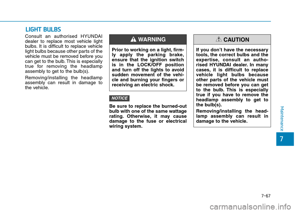 Hyundai Elantra 2017 Owners Manual - RHD (UK. Australia) 7-67
7
Maintenance
LLIIGGHHTT BBUULLBBSS
Consult an authorised HYUNDAI
dealer to replace most vehicle light
bulbs. It is difficult to replace vehicle
light bulbs because other parts of t Hyundai Elantra 2017 Owners Manual - RHD (UK. Australia) 7-67
7
Maintenance
LLIIGGHHTT BBUULLBBSS
Consult an authorised HYUNDAI
dealer to replace most vehicle light
bulbs. It is difficult to replace vehicle
light bulbs because other parts of t
