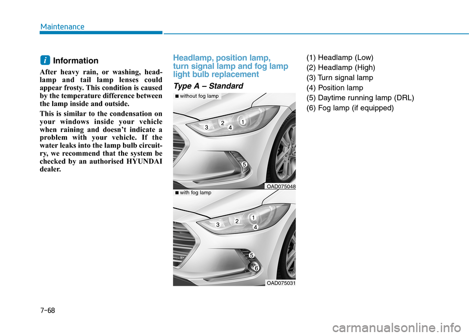 Hyundai Elantra 2017 Owners Manual - RHD (UK. Australia) 7-68
Maintenance
Information
After heavy rain, or washing, head-
lamp and tail lamp lenses could
appear frosty. This condition is caused
by the temperature difference between
the lamp inside a Hyundai Elantra 2017 Owners Manual - RHD (UK. Australia) 7-68
Maintenance
Information
After heavy rain, or washing, head-
lamp and tail lamp lenses could
appear frosty. This condition is caused
by the temperature difference between
the lamp inside a