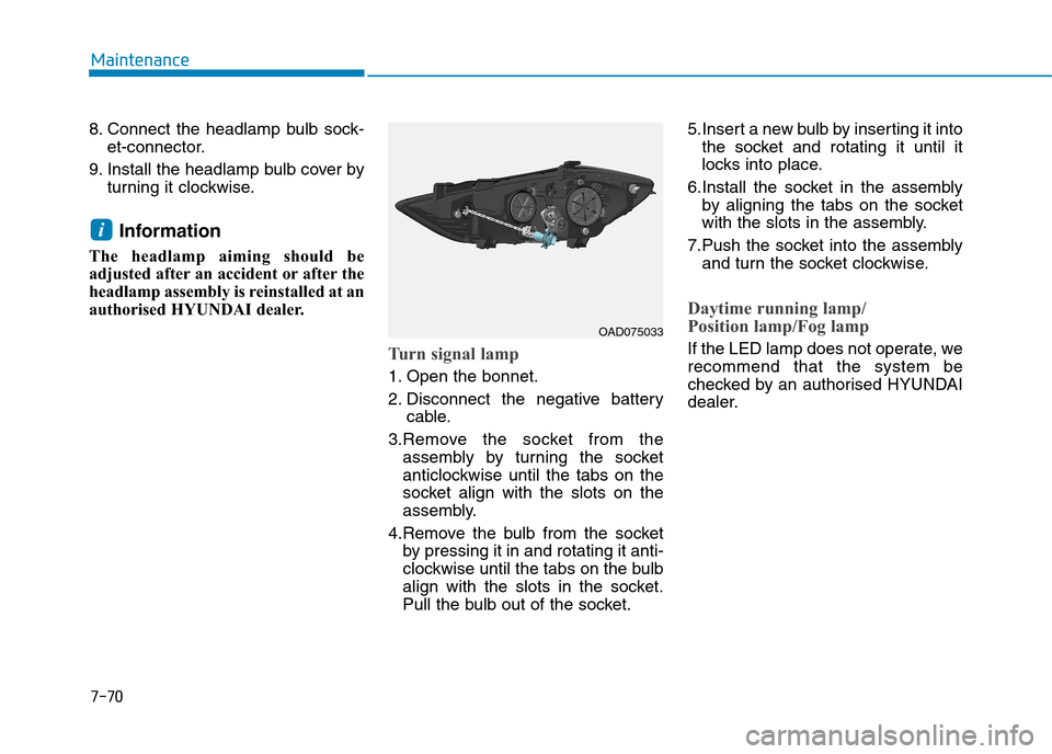Hyundai Elantra 2017 Owners Manual - RHD (UK. Australia) 7-70
Maintenance
8. Connect the headlamp bulb sock-
et-connector.
9. Install the headlamp bulb cover by
turning it clockwise.
Information
The headlamp aiming should be
adjusted after an accid Hyundai Elantra 2017 Owners Manual - RHD (UK. Australia) 7-70
Maintenance
8. Connect the headlamp bulb sock-
et-connector.
9. Install the headlamp bulb cover by
turning it clockwise.
Information
The headlamp aiming should be
adjusted after an accid