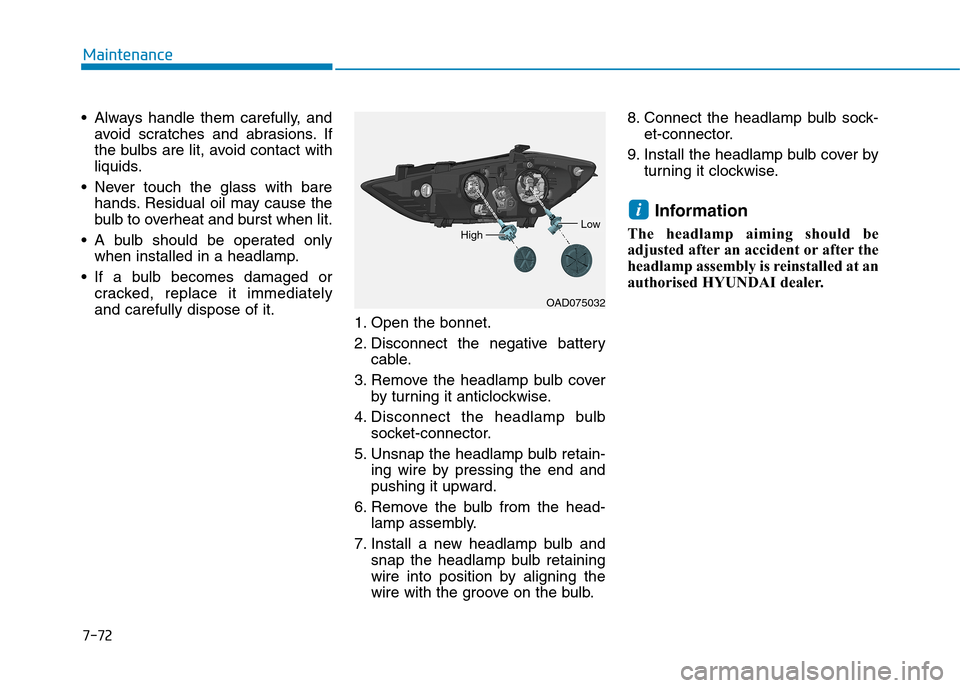 Hyundai Elantra 2017  Owners Manual - RHD (UK. Australia) 7-72
Maintenance
•Always handle them carefully, and
avoid  scratches  and  abrasions. If
the bulbs are lit, avoid contact with
liquids.
•Never touch the glass with bare
hands. Residual  oil  may  