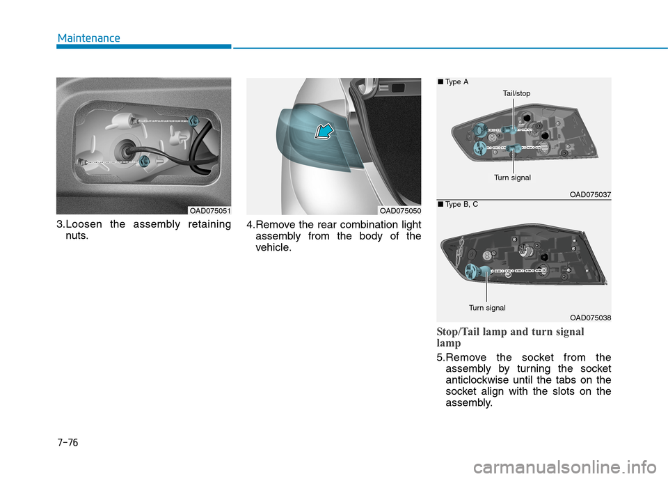 Hyundai Elantra 2017  Owners Manual - RHD (UK. Australia) 7-76
Maintenance
3.Loosen  the  assembly  retaining
nuts.
4.Remove  the  rear  combination  light
assembly  from  the  body  of  the
vehicle.
Stop/Tail lamp and turn signal
lamp
5.Remove  the  socket 