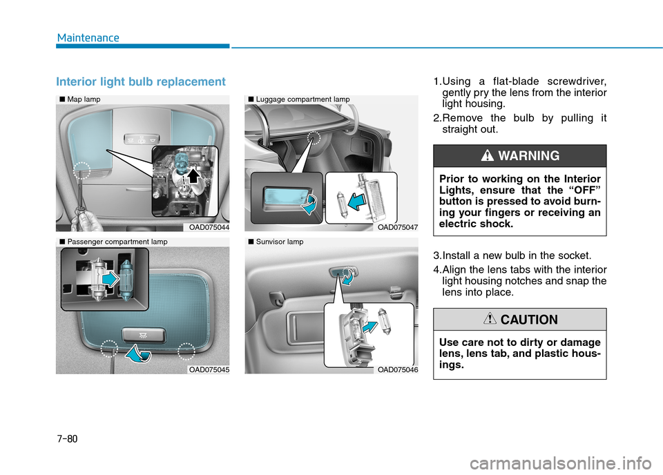 Hyundai Elantra 2017  Owners Manual - RHD (UK. Australia) 7-80
Maintenance
Interior light bulb replacement1.Using  a  flat-blade  screwdriver,
gently pry the lens from the interior
light housing.
2.Remove  the  bulb  by  pulling  it
straight out.
3.Install a
