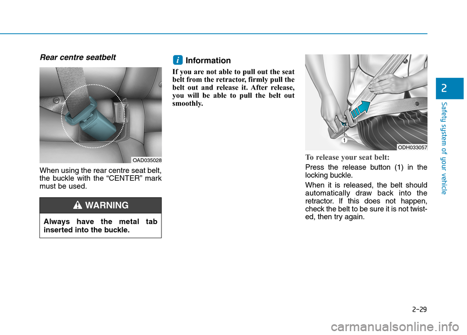 Hyundai Elantra 2017 - RHD (UK. Australia) Workshop Manual 2-29
Safety system of your vehicle
2
Rear centre seatbelt
When using the rear centre seat belt,
the buckle with the “CENTER” mark
must be used.
Information
If you are not able to pull out the Hyundai Elantra 2017 - RHD (UK. Australia) Workshop Manual 2-29
Safety system of your vehicle
2
Rear centre seatbelt
When using the rear centre seat belt,
the buckle with the “CENTER” mark
must be used.
Information
If you are not able to pull out the