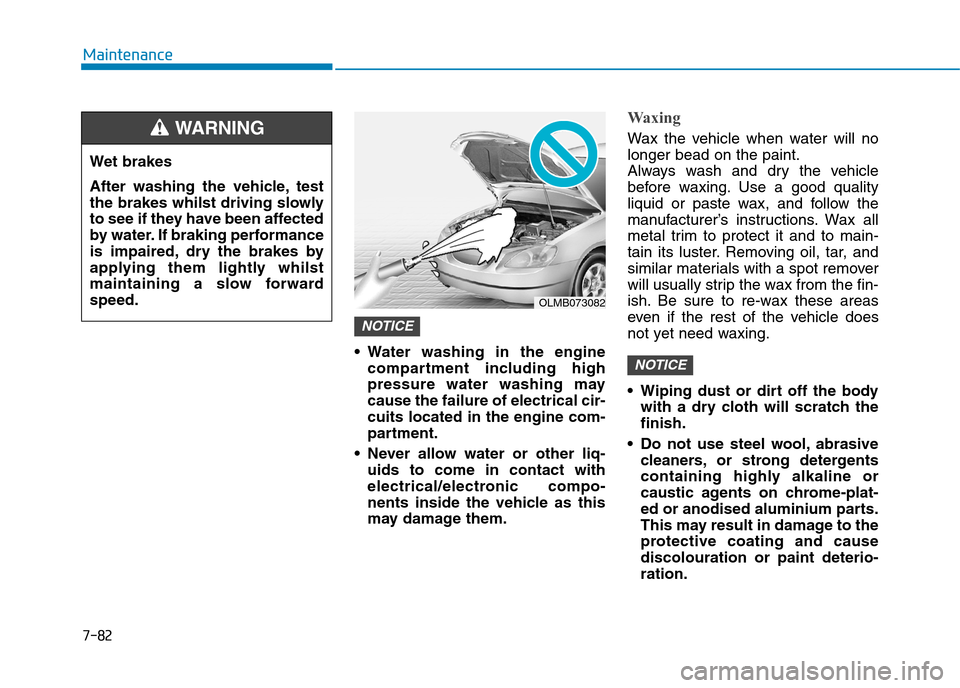 Hyundai Elantra 2017  Owners Manual - RHD (UK. Australia) 7-82
Maintenance
•Water washing in the engine
compartment  including  high
pressure  water  washing  may
cause the failure of electrical cir-
cuits located in the engine com-
partment.
•Never allo