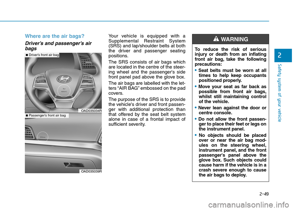 Hyundai Elantra 2017 - RHD (UK. Australia) Manual PDF 2-49
Safety system of your vehicle
2
Where are the air bags?
Driver’s and passenger’s air
bags
Yo u r v e h i c l e i s e q u i p p e d w i t h a
Supplemental Restraint System
(SRS) a Hyundai Elantra 2017 - RHD (UK. Australia) Manual PDF 2-49
Safety system of your vehicle
2
Where are the air bags?
Driver’s and passenger’s air
bags
Yo u r v e h i c l e i s e q u i p p e d w i t h a
Supplemental Restraint System
(SRS) a