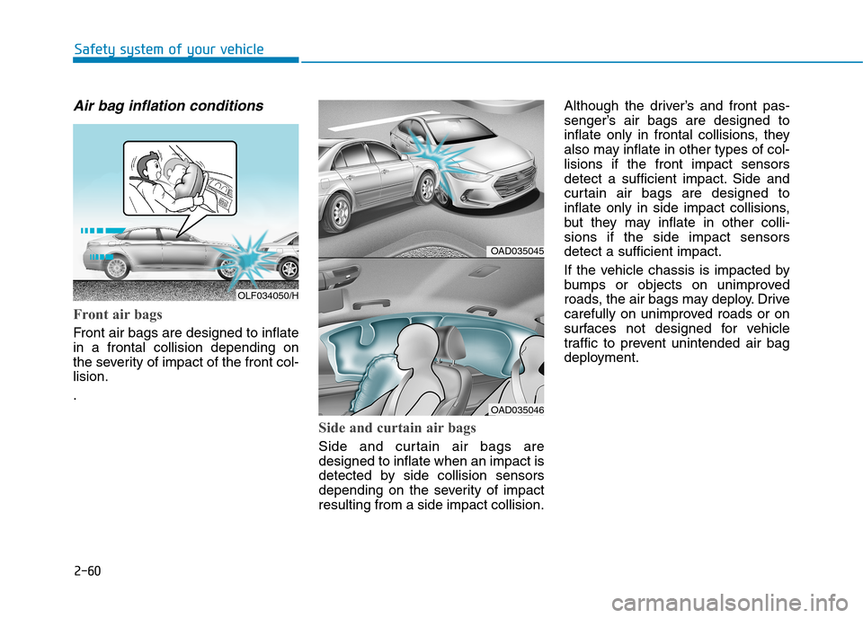 Hyundai Elantra 2017 - RHD (UK. Australia) Manual Online 2-60
Safety system of your vehicle
Air bag inflation conditions
Front air bags
Front air bags are designed to inflate
in a frontal collision depending on
the severity of impact of the front col Hyundai Elantra 2017 - RHD (UK. Australia) Manual Online 2-60
Safety system of your vehicle
Air bag inflation conditions
Front air bags
Front air bags are designed to inflate
in a frontal collision depending on
the severity of impact of the front col