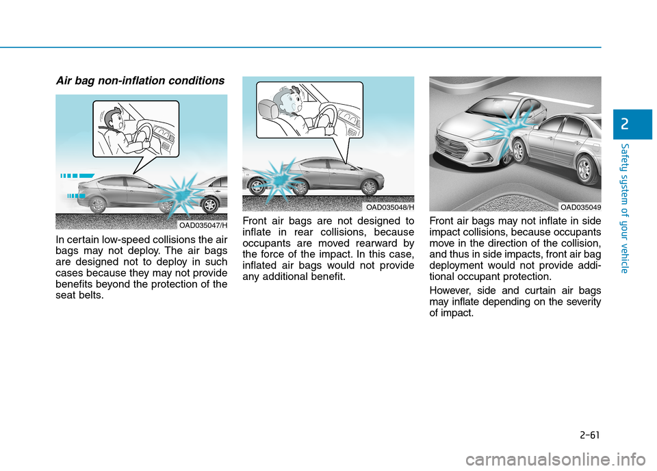 Hyundai Elantra 2017 - RHD (UK. Australia) Manual Online 2-61
Safety system of your vehicle
2
Air bag non-inflation conditions
In certain low-speed collisions the air
bags may not deploy. The air bags
are designed not to deploy in such
cases bec Hyundai Elantra 2017 - RHD (UK. Australia) Manual Online 2-61
Safety system of your vehicle
2
Air bag non-inflation conditions
In certain low-speed collisions the air
bags may not deploy. The air bags
are designed not to deploy in such
cases bec