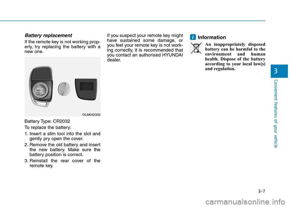 Hyundai Elantra 2017   - RHD (UK. Australia) Owners Manual 3-7
Convenient features of your vehicle
Battery replacement 
If the remote key is not working prop-
erly,  try  replacing  the  battery  with  a
new one.
Battery Type: CR2032
To   r e p l a c e   t h 