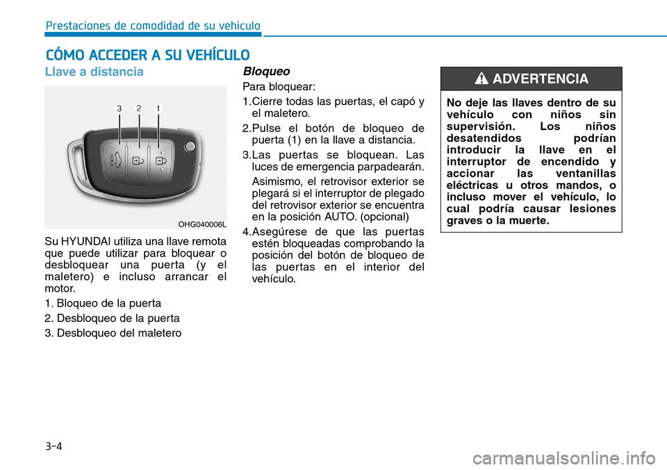 Hyundai Elantra 2017  Manual del propietario (in Spanish) 3-4
Prestaciones de comodidad de su vehículo 
Llave a distancia 
Su HYUNDAI utiliza una llave remota
que puede utilizar para bloquear o
desbloquear una puerta (y el
maletero) e incluso arrancar el
mo
