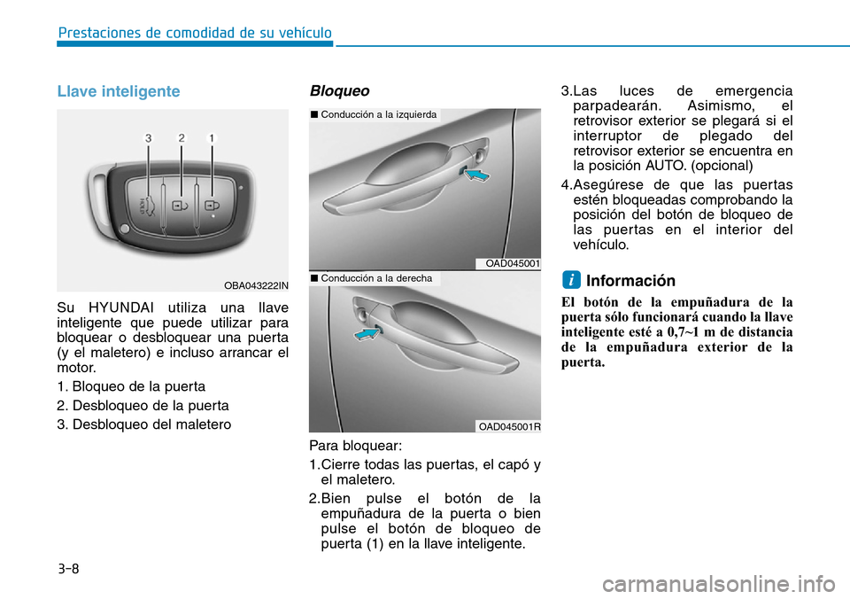 Hyundai Elantra 2017  Manual del propietario (in Spanish) 3-8
Prestaciones de comodidad de su vehículo 
Llave inteligente 
Su HYUNDAI utiliza una llave
inteligente que puede utilizar para
bloquear o desbloquear una puerta
(y el maletero) e incluso arrancar 