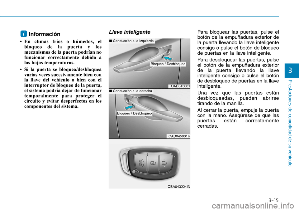 Hyundai Elantra 2017 Manual del propietario (in Spanish) 3-15
Prestaciones de comodidad de su vehículo
3
Información
• En climas fríos o húmedos, el
bloqueo de la puerta y los
mecanismos de la puerta podrían no
funcionar correctamente debido a
las b Hyundai Elantra 2017 Manual del propietario (in Spanish) 3-15
Prestaciones de comodidad de su vehículo
3
Información
• En climas fríos o húmedos, el
bloqueo de la puerta y los
mecanismos de la puerta podrían no
funcionar correctamente debido a
las b
