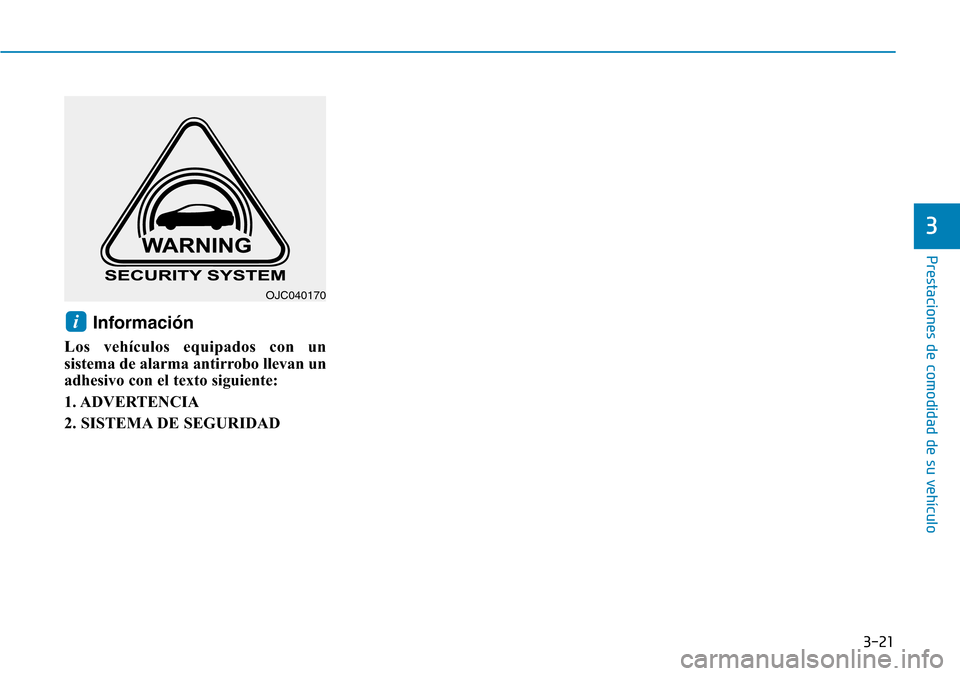 Hyundai Elantra 2017 Manual del propietario (in Spanish) 3-21
Prestaciones de comodidad de su vehículo
3
Información
Los vehículos equipados con un
sistema de alarma antirrobo llevan un
adhesivo con el texto siguiente:
1. ADVERTENCIA
2. SISTEMA DE SEGUR Hyundai Elantra 2017 Manual del propietario (in Spanish) 3-21
Prestaciones de comodidad de su vehículo
3
Información
Los vehículos equipados con un
sistema de alarma antirrobo llevan un
adhesivo con el texto siguiente:
1. ADVERTENCIA
2. SISTEMA DE SEGUR