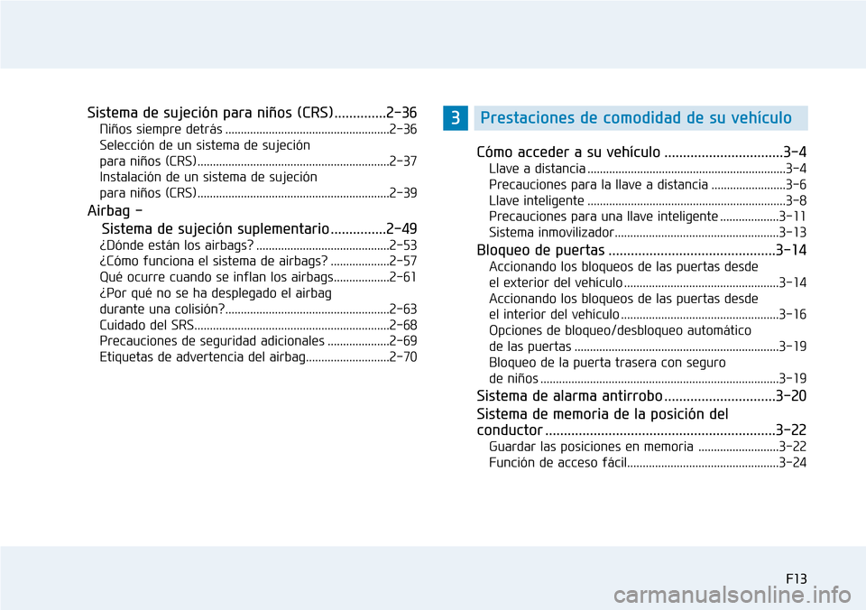 Hyundai Elantra 2017  Manual del propietario (in Spanish) F13
Sistema de sujeción para niños (CRS)..............2-36
Niños siempre detrás .....................................................2-36
Selección de un sistema de sujeción 
para niños (CRS) .